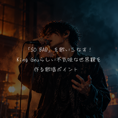 「SO BAD」を歌いこなす！King Gnuらしい不気味な世界観を作る歌唱ポイント🎃