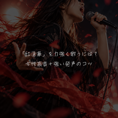 「紅蓮華」を力強く歌うには？女性高音＋強い発声のコツ