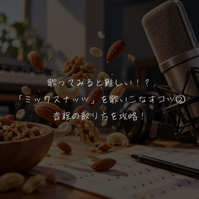 歌ってみると難しい！？「ミックスナッツ」を歌いこなすコツ② 音程の取り方を攻略！