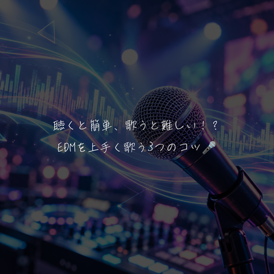 聴くと簡単、歌うと難しい！？EDMを上手く歌う3つのコツ🎤